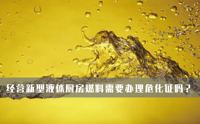 经营新型液体厨房燃料需要办理危化证吗？